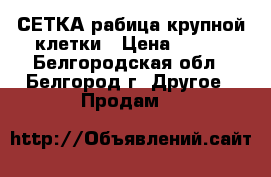 СЕТКА рабица крупной клетки › Цена ­ 700 - Белгородская обл., Белгород г. Другое » Продам   